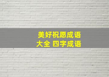 美好祝愿成语大全 四字成语